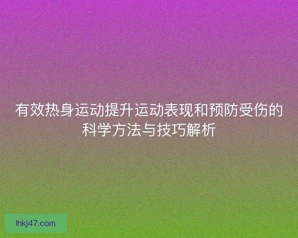有效热身运动提升运动表现和预防受伤的科学方法与技巧解析
