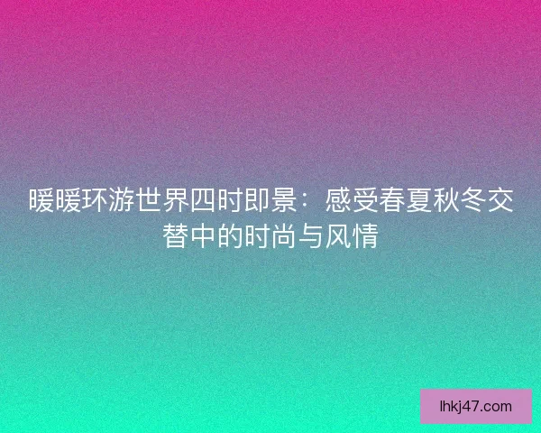 暖暖环游世界四时即景：感受春夏秋冬交替中的时尚与风情