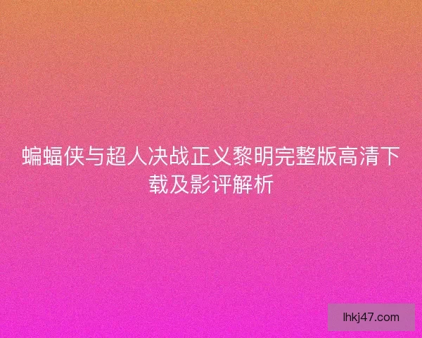蝙蝠侠与超人决战正义黎明完整版高清下载及影评解析