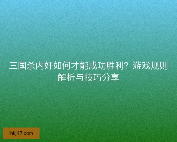 三国杀内奸如何才能成功胜利？游戏规则解析与技巧分享