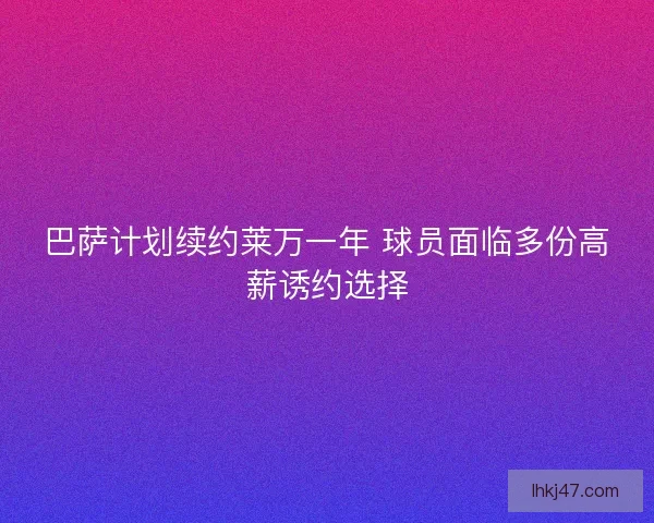 巴萨计划续约莱万一年 球员面临多份高薪诱约选择