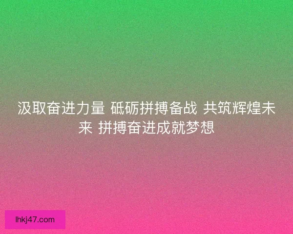 汲取奋进力量 砥砺拼搏备战 共筑辉煌未来 拼搏奋进成就梦想