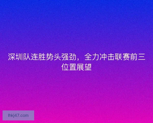 深圳队连胜势头强劲，全力冲击联赛前三位置展望