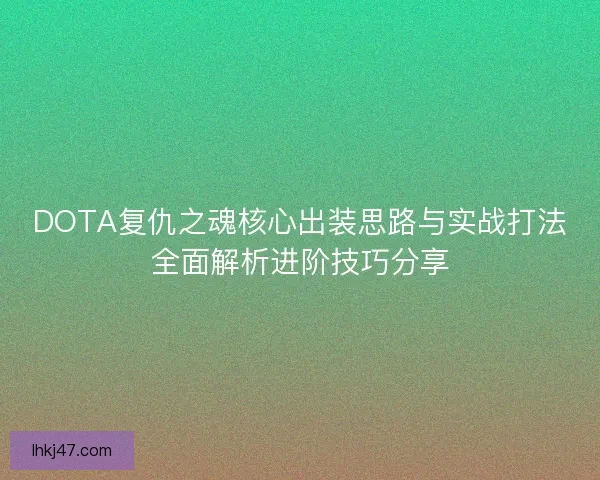 DOTA复仇之魂核心出装思路与实战打法全面解析进阶技巧分享