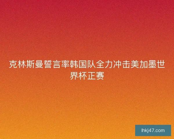 克林斯曼誓言率韩国队全力冲击美加墨世界杯正赛